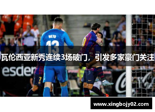 瓦伦西亚新秀连续3场破门，引发多家豪门关注