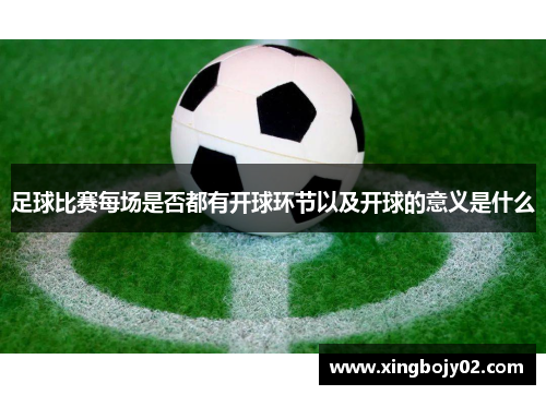 足球比赛每场是否都有开球环节以及开球的意义是什么
