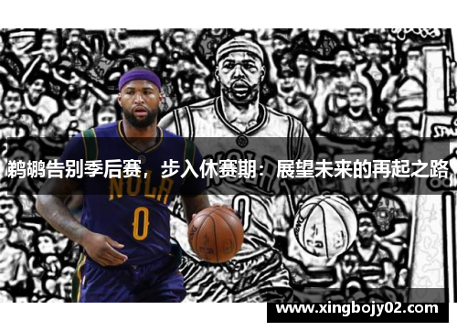 鹈鹕告别季后赛，步入休赛期：展望未来的再起之路