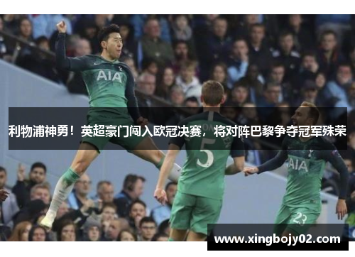 利物浦神勇！英超豪门闯入欧冠决赛，将对阵巴黎争夺冠军殊荣