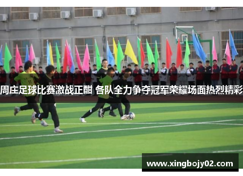周庄足球比赛激战正酣 各队全力争夺冠军荣耀场面热烈精彩