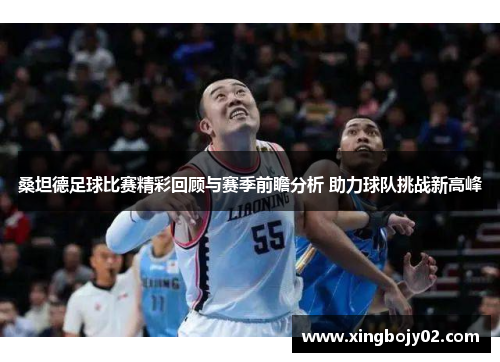 桑坦德足球比赛精彩回顾与赛季前瞻分析 助力球队挑战新高峰
