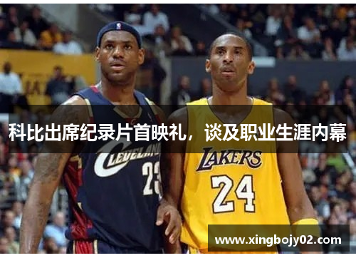 科比出席纪录片首映礼，谈及职业生涯内幕