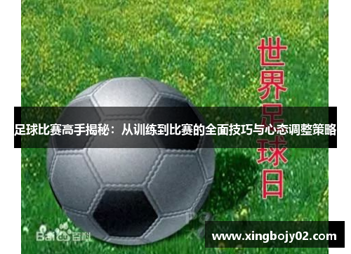 足球比赛高手揭秘：从训练到比赛的全面技巧与心态调整策略