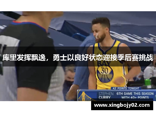 库里发挥飘逸，勇士以良好状态迎接季后赛挑战