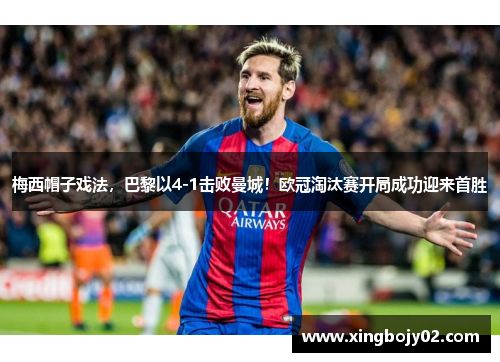 梅西帽子戏法，巴黎以4-1击败曼城！欧冠淘汰赛开局成功迎来首胜
