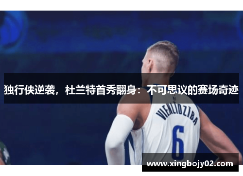 独行侠逆袭，杜兰特首秀翻身：不可思议的赛场奇迹