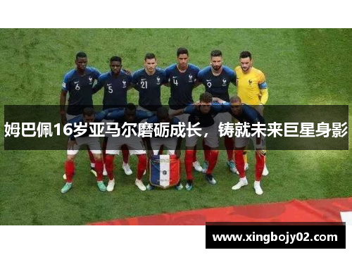 姆巴佩16岁亚马尔磨砺成长，铸就未来巨星身影