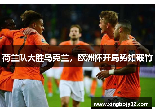 荷兰队大胜乌克兰，欧洲杯开局势如破竹