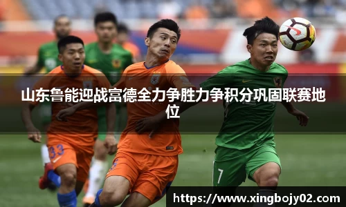 山东鲁能迎战富德全力争胜力争积分巩固联赛地位