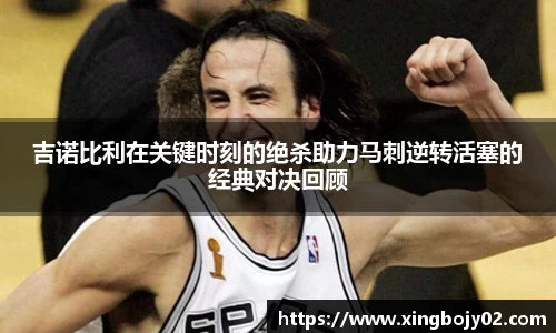 吉诺比利在关键时刻的绝杀助力马刺逆转活塞的经典对决回顾