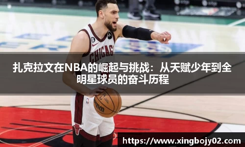 扎克拉文在NBA的崛起与挑战：从天赋少年到全明星球员的奋斗历程